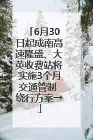 6月30日起成南高速隆盛、大英收费站将实施3个月交通管制 绕行方案→