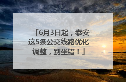 6月3日起，泰安这5条公交线路优化调整，别坐错！
