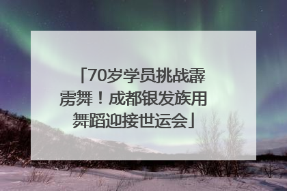 70岁学员挑战霹雳舞！成都银发族用舞蹈迎接世运会