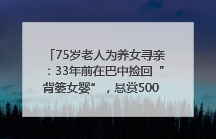 75岁老人为养女寻亲：33年前在巴中捡回“背篓女婴”，悬赏5000元征线索｜红星寻人