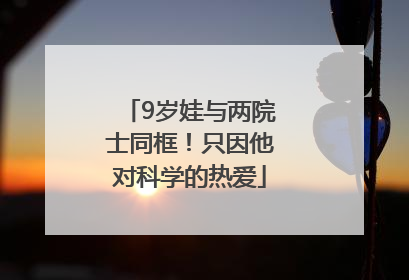9岁娃与两院士同框！只因他对科学的热爱