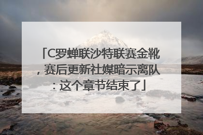 C罗蝉联沙特联赛金靴，赛后更新社媒暗示离队：这个章节结束了