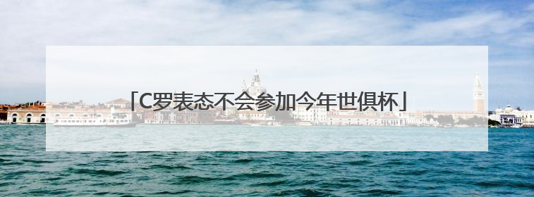 C罗表态不会参加今年世俱杯