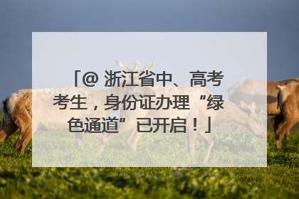 @ 浙江省中、高考考生，身份证办理“绿色通道”已开启！