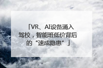 VR、AI设备涌入驾校，智能班低价背后的“速成隐患”