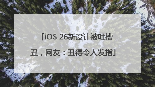 iOS 26新设计被吐槽丑，网友：丑得令人发指