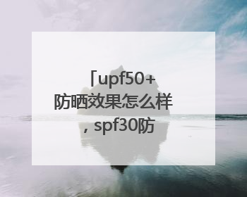 upf50+防晒效果怎么样，spf30防晒霜哪个牌子的防晒效果好？
